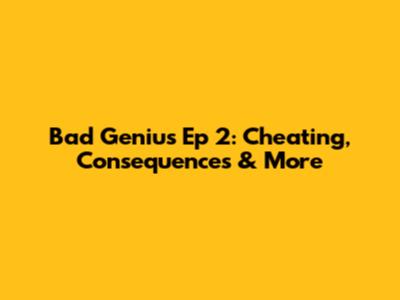 Bad Genius Ep 2: Cheating, Consequences & More