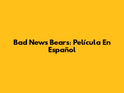 Bad News Bears: Película En Español