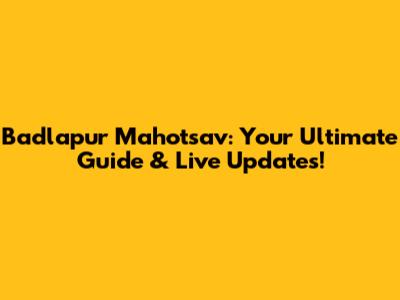 Badlapur Mahotsav: Your Ultimate Guide & Live Updates!