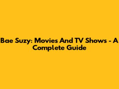 Bae Suzy: Movies And TV Shows - A Complete Guide