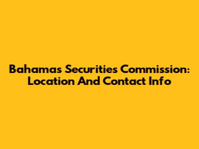 Bahamas Securities Commission: Location And Contact Info