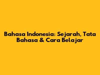 Bahasa Indonesia: Sejarah, Tata Bahasa & Cara Belajar