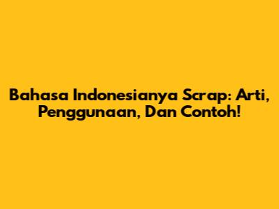 Bahasa Indonesianya Scrap: Arti, Penggunaan, Dan Contoh!