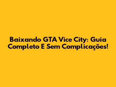 Baixando GTA Vice City: Guia Completo E Sem Complicações!