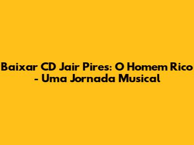 Baixar CD Jair Pires: 'O Homem Rico' - Uma Jornada Musical