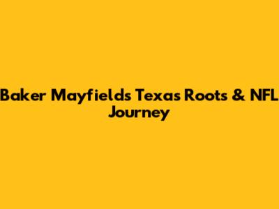 Baker Mayfield's Texas Roots & NFL Journey