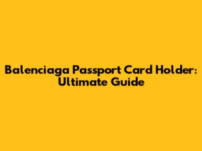 Balenciaga Passport Card Holder: Ultimate Guide