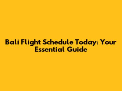 Bali Flight Schedule Today: Your Essential Guide