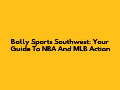 Bally Sports Southwest: Your Guide To NBA And MLB Action