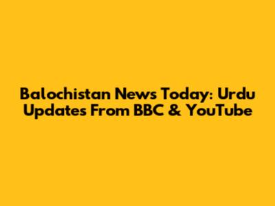 Balochistan News Today: Urdu Updates From BBC & YouTube