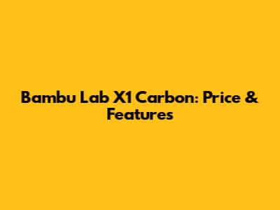 Bambu Lab X1 Carbon: Price & Features