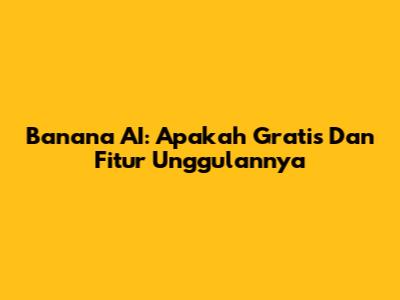 Banana AI: Apakah Gratis Dan Fitur Unggulannya