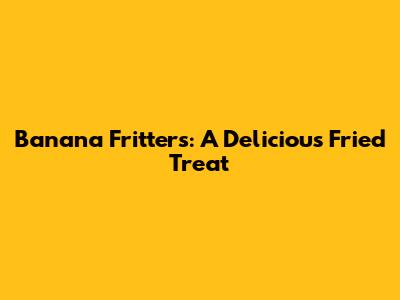 Banana Fritters: A Delicious Fried Treat