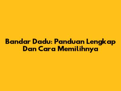 Bandar Dadu: Panduan Lengkap Dan Cara Memilihnya