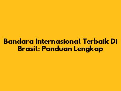 Bandara Internasional Terbaik Di Brasil: Panduan Lengkap