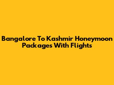Bangalore To Kashmir Honeymoon Packages With Flights