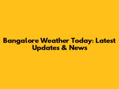 Bangalore Weather Today: Latest Updates & News