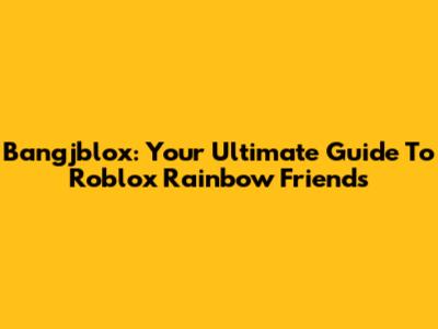 Bangjblox: Your Ultimate Guide To Roblox Rainbow Friends