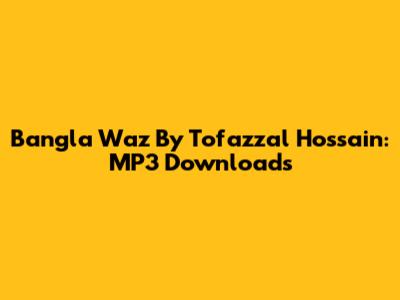 Bangla Waz By Tofazzal Hossain: MP3 Downloads