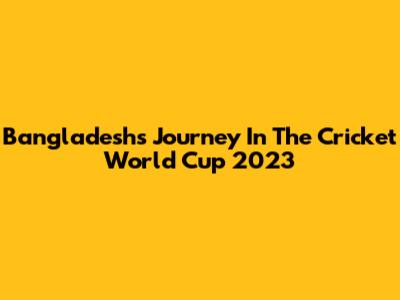 Bangladesh's Journey In The Cricket World Cup 2023