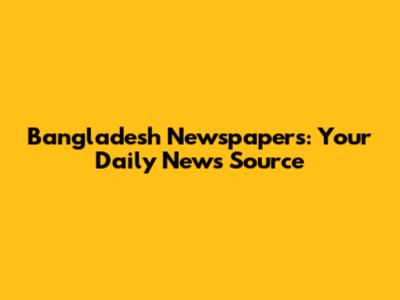 Bangladesh Newspapers: Your Daily News Source