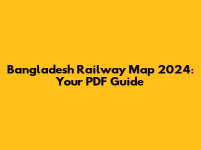 Bangladesh Railway Map 2024: Your PDF Guide