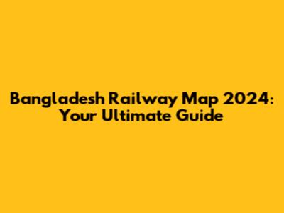 Bangladesh Railway Map 2024: Your Ultimate Guide