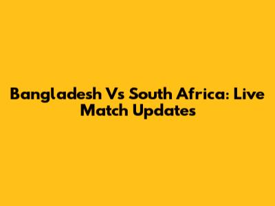 Bangladesh Vs South Africa: Live Match Updates