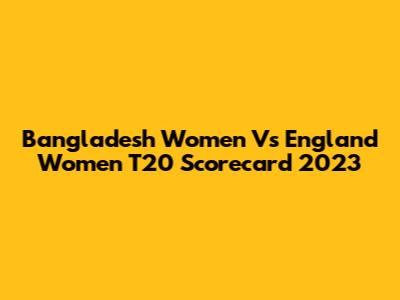 Bangladesh Women Vs England Women T20 Scorecard 2023