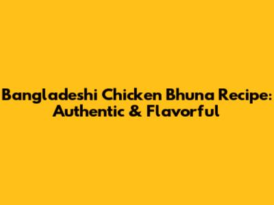 Bangladeshi Chicken Bhuna Recipe: Authentic & Flavorful