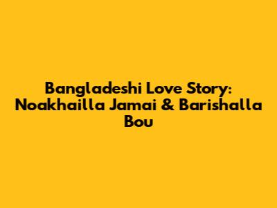 Bangladeshi Love Story: Noakhailla Jamai & Barishalla Bou