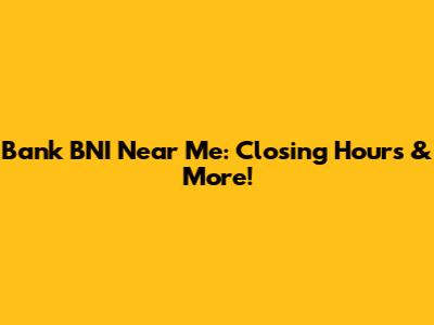 Bank BNI Near Me: Closing Hours & More!