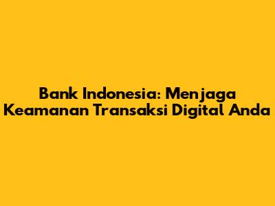 Bank Indonesia: Menjaga Keamanan Transaksi Digital Anda
