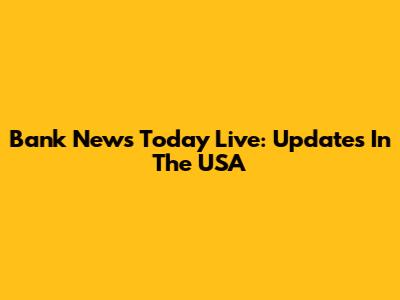 Bank News Today Live: Updates In The USA