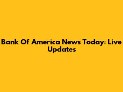 Bank Of America News Today: Live Updates