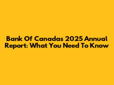 Bank Of Canada's 2025 Annual Report: What You Need To Know
