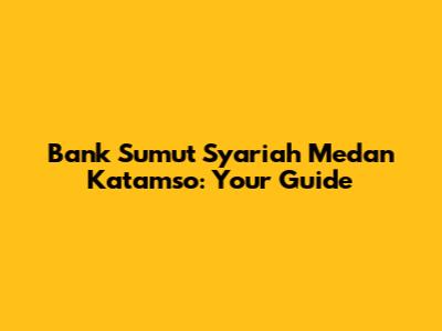 Bank Sumut Syariah Medan Katamso: Your Guide