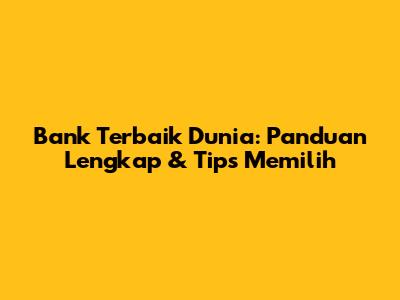Bank Terbaik Dunia: Panduan Lengkap & Tips Memilih