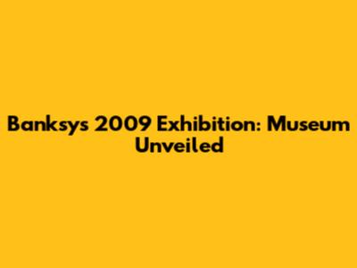 Banksy's 2009 Exhibition: Museum Unveiled