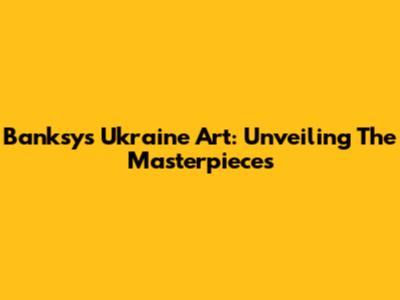 Banksy's Ukraine Art: Unveiling The Masterpieces