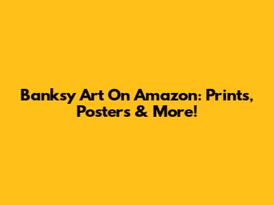 Banksy Art On Amazon: Prints, Posters & More!