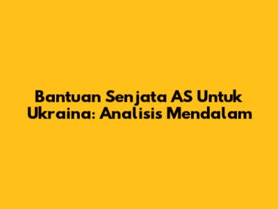 Bantuan Senjata AS Untuk Ukraina: Analisis Mendalam