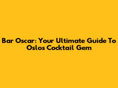 Bar Oscar: Your Ultimate Guide To Oslo's Cocktail Gem