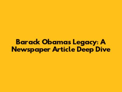 Barack Obama's Legacy: A Newspaper Article Deep Dive
