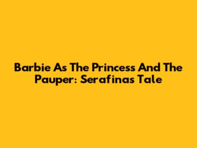 Barbie As The Princess And The Pauper: Serafina's Tale