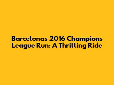 Barcelona's 2016 Champions League Run: A Thrilling Ride