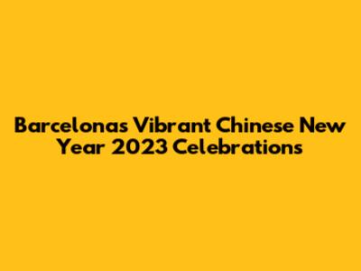 Barcelona's Vibrant Chinese New Year 2023 Celebrations