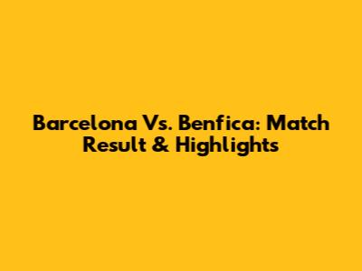 Barcelona Vs. Benfica: Match Result & Highlights
