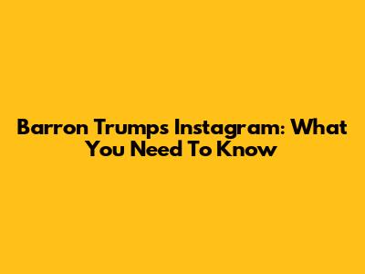 Barron Trump's Instagram: What You Need To Know