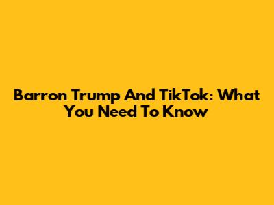 Barron Trump And TikTok: What You Need To Know